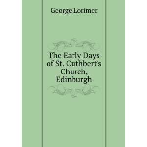 The Early Days of St. Cuthberts Church, Edinburgh George Lorimer 