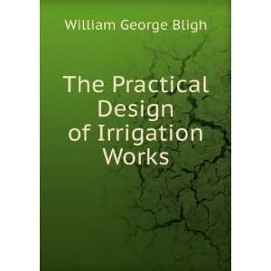   The Practical Design of Irrigation Works William George Bligh Books